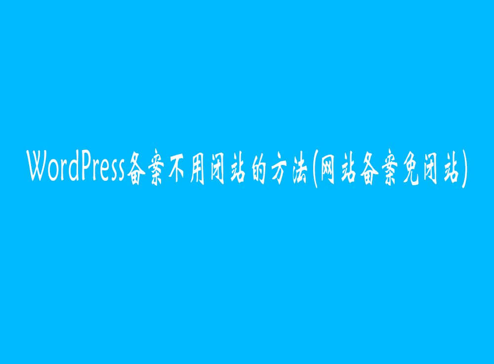 WordPress备案不用闭站的方法(网站备案免闭站)