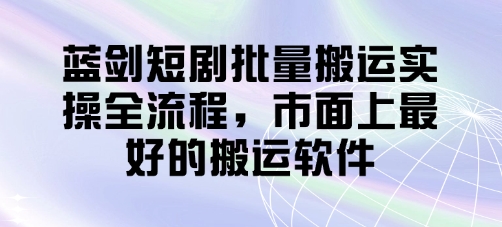 蓝剑短剧批量搬运实操全流程，市面上最好的搬运软件 - 洋葱Blog